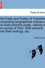 The Poets and Poetry of Yorkshire. Comprising Biographical Notices of the Most Eminent Poets, Natives of the County of York. with Extracts from Their Writings, Etc. af William Grainge