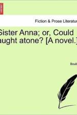Sister Anna; Or, Could Aught Atone? [A Novel.] af Boulter