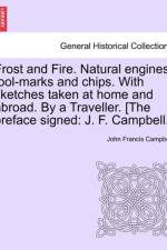 Frost and Fire. Natural Engines, Tool-Marks and Chips. with Sketches Taken at Home and Abroad. by a Traveller. [The Preface Signed af John Francis Campbell