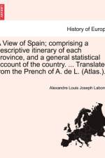 A View of Spain; Comprising a Descriptive Itinerary of Each Province, and a General Statistical Account of the Country. ... Translated from the Prench of A. de L. (Atlas.). af Alexandre Louis Joseph Laborde