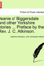 Jeanie O' Biggersdale and Other Yorkshire Stories ... Preface by the REV. J. C. Atkinson. af John Christopher Atkinson