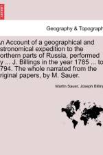 An Account of a Geographical and Astronomical Expedition to the Northern Parts of Russia, Performed by ... J. Billings in the Year 1785 ... to 1794. the Whole Narrated from the Original Papers, by M. Sauer. af Martin Sauer