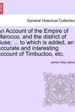 An Account of the Empire of Marocco, and the District of Suse; ... to Which Is Added, an Accurate and Interesting Account of Timbuctoo, Etc. af James Grey Jackson