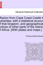 Mission from Cape Coast Castle to Ashantee; With a Statistical Account of That Kingdom, and Geographical Notices of Other Parts of the Interior of Africa. [With Plates and Maps.] af Thomas Edward Bowdich