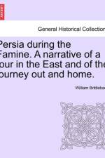 Persia During the Famine. a Narrative of a Tour in the East and of the Journey Out and Home. af William Brittlebank