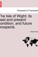 The Isle of Wight; Its Past and Present Condition, and Future Prospects. af Robert Mudie
