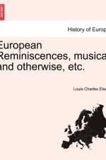 European Reminiscences, Musical and Otherwise, Etc. af Louis Charles Elson
