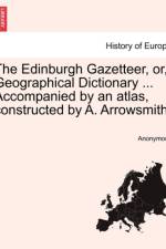 The Edinburgh Gazetteer, Or, Geographical Dictionary ... Accompanied by an Atlas, Constructed by A. Arrowsmith. af Anonymous