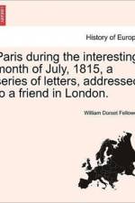 Paris During the Interesting Month of July, 1815, a Series of Letters, Addressed to a Friend in London. af William Dorset Fellowes