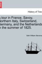A Tour in France, Savoy, Northern Italy, Switzerland, Germany, and the Netherlands, in the Summer of 1825. af Seth William Stevenson