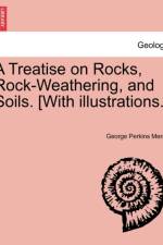 A Treatise on Rocks, Rock-Weathering, and Soils. [With Illustrations.] af George Perkins Merrill