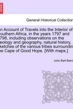 An Account of Travels Into the Interior of Southern Africa, in the Years 1797 and 1798, Including Observations on the Geology and Geography, Natural History, Sketches of the Various Tribes Surrounding the Cape of Good Hope. [With Maps.] af John Bart Barrow