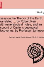 Essay on the Theory of the Earth. Translated ... by Robert Kerr ... with Mineralogical Notes, and an Account of Cuvier's Geological Discoveries, by Professor Jameson. af Georges Baron Cuvier
