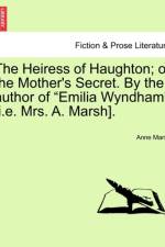 The Heiress of Haughton; Or the Mother's Secret. by the Author of Emilia Wyndham [I.E. Mrs. A. Marsh]. af Anne Marsh