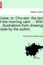 Corea; Or, Cho-Sen, the Land of the Morning Calm ... with ... Illustrations from Drawings Made by the Author. af Arnold Henry Savage Landor
