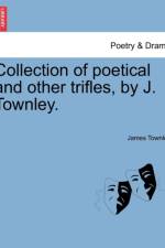 Collection of Poetical and Other Trifles, by J. Townley. af James Townley