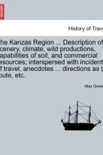 The Kanzas Region ... Description of Scenery, Climate, Wild Productions, Capabilities of Soil, and Commercial Resources; Interspersed with Incidents of Travel, Anecdotes ... Directions as to Route, Etc. af Max Greene