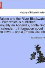 Maldon and the River Blackwater ... with Which Is Published Annually an Appendix, Containing a Calendar ... Information about the Town ... and a Trades List, Etc. af Edward Arthur Fitch