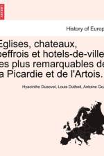 Eglises, Chateaux, Beffrois Et Hotels-de-Ville, Les Plus Remarquables de La Picardie Et de L'Artois. af Hyacinthe Dusevel