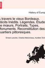 Travers Le Vieux Bordeaux. R Cits in Dits. L Gendes, Etudes de M Urs, Portraits, Types, Monuments. Reconstitution Des Quartiers Pittoresques. af Ernest Laroche