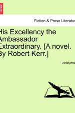 His Excellency the Ambassador Extraordinary. [A Novel. by Robert Kerr.] af Anonymous