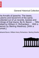 The Annalls of Ipswche. the Lawes, Customs and Governmt of the Same. Collected Out of Ye Records, Bookes and Writings of That Towne. by N. Bacon ... 1654. Edited by William H. Richardson ... with a Memoir by Sterling Westhorp. [With a Portrait.] af Nathaniel Bacon