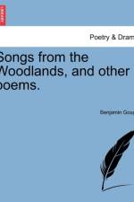 Songs from the Woodlands, and Other Poems. af Benjamin Gough