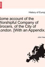 Some Account of the Worshipful Company of Grocers, of the City of London. [With an Appendix.] af John (Santa Clara University Heath
