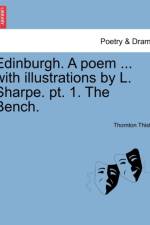 Edinburgh. a Poem ... with Illustrations by L. Sharpe. Pt. 1. the Bench. af Thornton Thistle