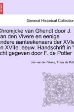 Chronijcke Van Ghendt Door J. Van Den Vivere En Eenige Andere Aanteekenaars Der Xvie. En Xviie. Eeuw. Handschrift in 't Licht Gegeven Door F. de Potter af Frans De Potter
