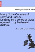 History of the Counties of Surrey and Sussex ... Illustrated by a Series of Views Engraved ... by Nathaniel Whittock. af MR Thomas (University of Ottawa) Allen