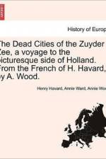 The Dead Cities of the Zuyder Zee, a Voyage to the Picturesque Side of Holland. from the French of H. Havard, by A. Wood. af Henry Havard