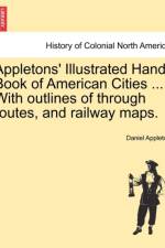 Appletons' Illustrated Hand-Book of American Cities ... with Outlines of Through Routes, and Railway Maps. af Daniel Appleton