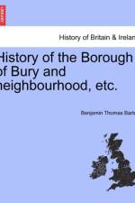 History of the Borough of Bury and Neighbourhood, Etc. af Benjamin Thomas Barton