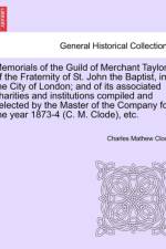 Memorials of the Guild of Merchant Taylors of the Fraternity of St. John the Baptist, in the City of London; And of Its Associated Charities and Institutions Compiled and Selected by the Master of the Company for the Year 1873-4 (C. M. Clode), Etc. af Charles Mathew Clode