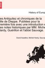 Les Antiquitez Et Chroniques de La Ville de Dieppe. Publiees Pour La Premiere Fois Avec Une Introduction Et Des Notes Historiques Par MM. Michel Hardy, Guerillon Et L'Abbe Sauvage. af Sauvage