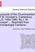 Accounts of the Churchwardens of St. Dunstan's, Canterbury, A.D. 1484-1580. by J. M. Cowper ... Reprinted from 'Archaeologia Cantiana.'. af Anonymous