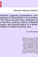 Traditions, Legends, Superstitions, and Sketches of Devonshire on the Borders of the Tamar and the Tavy, Illustrative of Its Manners, Customs, History, Antiquities, Scenery, and Natural History, in a Series of Letters to Robert Southey, Esq.Vol. II af Anna Eliza Stothard