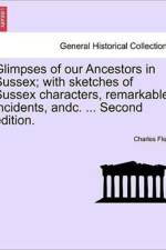 Glimpses of Our Ancestors in Sussex; With Sketches of Sussex Characters, Remarkable Incidents, Andc. ... Second Edition. af Charles Fleet