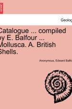 Catalogue ... Compiled by E. Balfour ... Mollusca. A. British Shells. af Anonymous