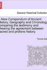 A New Compendium of Ancient History, Geography and Chronology; Comparing the Testimony and Shewing the Agreement Between Sacred and Profane History. af Thomas Slater