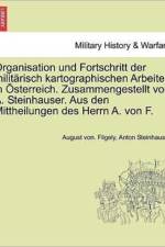 Organisation Und Fortschritt Der Milit risch Kartographischen Arbeiten in  sterreich. Zusammengestellt Von A. Steinhauser. Aus Den Mittheilungen Des Herrn A. Von F. af Anton Steinhauser
