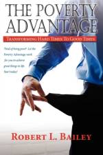 The Poverty Advantage, Transforming Hard Times to Good Times af Bob L Bailey