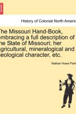 The Missouri Hand-Book, Embracing a Full Description of the State of Missouri; Her Agricultural, Mineralogical and Geological Character, Etc. af Nathan Howe Parker