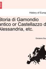 Storia Di Gamondio Antico or Castellazzo Di Alessandria, Etc. af Girolamo Buzzi