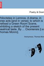Philoctetes in Lemnos. a Drama, in Three Acts [And in Verse]; To Which Is Prefixed a Green Room Scene, Exhibiting a Sketch of the Present Theatrical Taste. by ... Oxoniensis [I.E. Thomas Monro]. af Anonymous