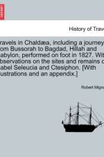 Travels in Chald A, Including a Journey from Bussorah to Bagdad, Hillah and Babylon, Performed on Foot in 1827. with Observations on the Sites and Remains of Babel Seleucia and Ctesiphon. [With Illustrations and an Appendix.] af Robert Mignan