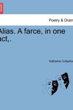 Alias. a Farce, in One Act, . af Katharine Colquhoun