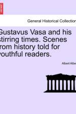 Gustavus Vasa and His Stirring Times. Scenes from History Told for Youthful Readers. af Albert Alberg