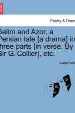 Selim and Azor, a Persian Tale [a Drama] in Three Parts [in Verse. by Sir G. Collier], Etc. af George Collier